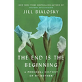 The End Is the Beginning: A Personal History of My Mother - Hardcover