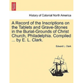 A Record of the Inscriptions on the Tablets and Grave-Stones in the Burial-Grounds of Christ Church, Philadelphia. Compiled ... by E. L. Clark. - Paperback