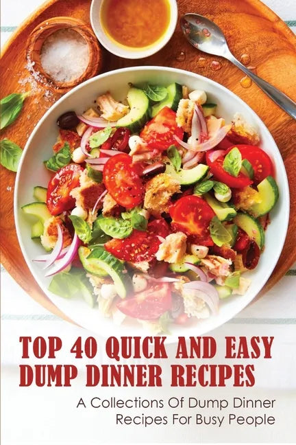 Top 40 Quick And Easy Dump Dinner Recipes: A Collections Of Dump Dinner Recipes For Busy People: Crockpot Dump Dinner Recipes - Paperback