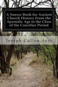 A Source Book for Ancient Church History From the Apostolic Age to the Close of the Conciliar Period - Paperback