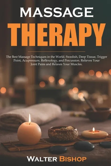 Massage Therapy: The Best Massage Techniques in the World. Swedish, Deep Tissue, Trigger Point, Acupressure, Reflexology, and Percussio - Paperback