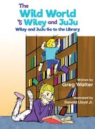 The Wild World of Wiley and JuJu: Wiley and JuJu Go to the Library - Hardcover