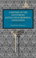 Gettysburg: A History of the Gettysburg Battle-Field Memorial Association with an Account of the Battle Giving Movements, Positions, and Losses of the - Paperback