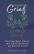Essential Grief: Getting Real about the Consequences of Buried Grief - Paperback