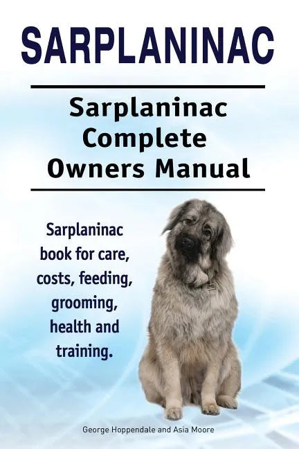 Sarplaninac. Sarplaninac Complete Owners Manual. Sarplaninac book for care, costs, feeding, grooming, health and training. - Paperback