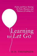 Learning to Let Go: Poetry and Prose Sharing the Pain, Pleasure, and Purpose of Letting Go - Paperback
