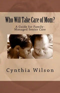 Who Will Take Care of Mom?: A Guide for Family-Managed Senior Care - Paperback