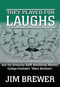 They Played for Laughs: The True Story of Stewart Ferguson and the Arkansas A&M Wandering Weevils, College Football's "Marx Brothers" - Hardcover