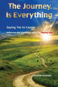 The Journey is Everything: Saying Yes to Cancer: Reflections and Inspirations Along the Healing Path - Paperback
