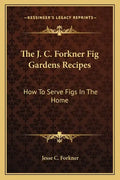 The J. C. Forkner Fig Gardens Recipes: How to Serve Figs in the Home - Paperback