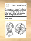 The Staggering State of the Scots Statesmen, for One Hundred Years, Viz. from 1550 to 1650. by Sir John Scot ... Now First Published, from an Original - Paperback