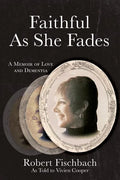 Faithful As She Fades: A Memoir of Love and Dementia - Paperback