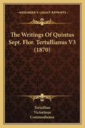 The Writings Of Quintus Sept. Flor. Tertullianus V3 (1870) - Paperback