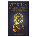 Stoicism Full Life Mastery: Mastering The Stoic Way Of Living And Emotions - Paperback