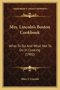 Mrs. Lincoln's Boston Cookbook: What to Do and What Not to Do in Cooking (1902) - Paperback