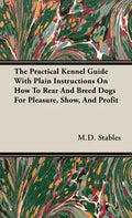The Practical Kennel Guide With Plain Instructions On How To Rear And Breed Dogs For Pleasure, Show, And Profit - Hardcover