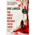 The Trees Grew Because I Bled There: Collected Stories - Hardcover