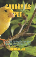 Canary as Pet: Everything You Need To Know About Canary Bird. How To Care For Them And How They Make Amazing Pet - Paperback