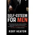 Self-Esteem for Men: An Essential Self-Help Guide to Building Alpha Male Habits that will Improve Your Mental Toughness, Confidence, and Ab - Hardcover