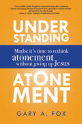Understanding Atonement: Maybe It's Time to Rethink Atonement Without Giving Up Jesus - Hardcover