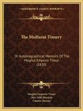 The Mulfuzat Timury: Or Autobiographical Memoirs Of The Moghul Emperor Timur (1830) - Paperback