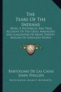 The Tears Of The Indians: Being A Historical And True Account Of The Cruel Massacres And Slaughters Of Above Twenty Million Of Innocent People (1656) - Paperback