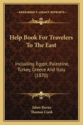 Help Book for Travelers to the East: Including Egypt, Palestine, Turkey, Greece and Italy (1870) - Paperback