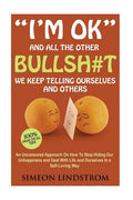 "I'm OK" - And All The Other BULLSH#T We Keep Telling Ourselves And Others: An Uncensored Approach On How To Stop Hiding Our Unhappiness and Deal With - Paperback