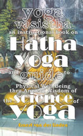 Yoga Vasistha an Instructional Book on Hatha Yoga and Guide to Physical Well-Being Thru Ancient Wisdom of The Science of Yoga - Hardcover