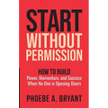 Start Without Permission: How to Build Power, Momentum, and Success When No One Is Opening Doors - Paperback
