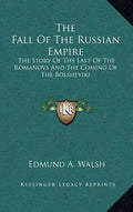The Fall Of The Russian Empire: The Story Of The Last Of The Romanovs And The Coming Of The Bolsheviki - Hardcover