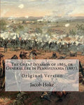 The Great Invasion of 1863, or General Lee in Pennsylvania (1887) By: Jacob Hoke: (Original Version) Jacob Hoke (March 17, 1825 - December 26, 1893) . - Paperback