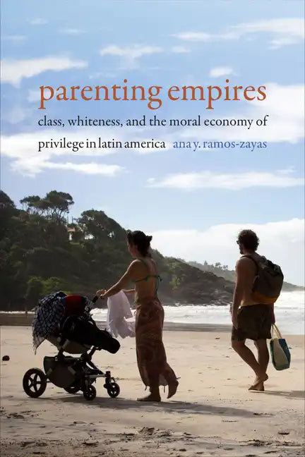 Parenting Empires: Class, Whiteness, and the Moral Economy of Privilege in Latin America - Paperback