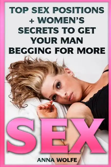 Sex: Top Sex Positions + Women's Secrets To Get Your Man Begging For More - Paperback