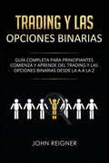 Trading y las Opciones Binarias: Guía Completa Para Principiantes Comienza Y Aprende Del Trading Y Las Opciones Binarias Desde La A a La Z(Libro en Es - Paperback