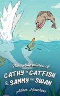 The Adventures of Cathy the Catfish and Sammy the Swan - Hardcover