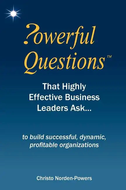 Powerful Questions That Highly Effective Business Leaders Ask: to build successful, dynamic, profitable organizations - Paperback