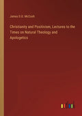 Christianity and Positivism, Lectures to the Times on Natural Theology and Apologetics - Paperback
