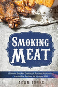 Smoking Meat: Ultimate Smoker Cookbook for Real Pitmasters, Irresistible Recipes for Unique BBQ: Book 2 - Paperback