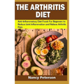 The Arthritis Diet: Anti-Inflammatory Diet Foods for Beginners to Reduce Joint Inflammation and Relieve Arthritis Pain - Paperback