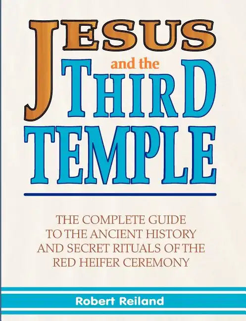 Jesus and the Third Temple: The Complete Guide to the Ancient History and Secret Rituals of the Red Heifer Ceremony - Paperback