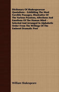 Dictionary Of Shakespearean Quotations - Exhibiting The Most Forcible Passages, Illustrative Of The Various Passions, Affections And Emotions Of The H - Paperback