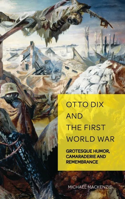 Otto Dix and the First World War: Grotesque Humor, Camaraderie and Remembrance - Hardcover