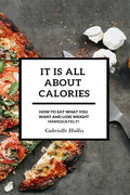It Is All About Calories: How to Eat What You Want and Lose Weight Immediately - Paperback