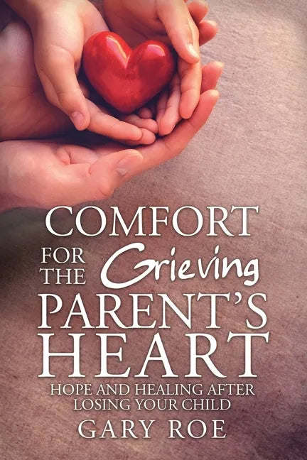 Comfort for the Grieving Parent's Heart: Hope and Healing After Losing Your Child - Paperback