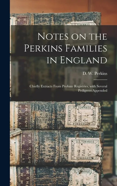 Notes on the Perkins Families in England: Chiefly Extracts From Probate Registries, With Several Pedigrees Appended - Hardcover
