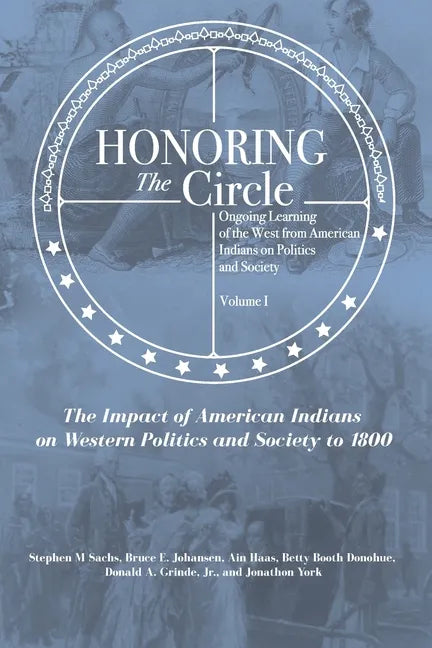 Honoring the Circle: Ongoing Learning of the West from American Indians on Politics and Society, Volume I: The Impact of American Indians o - Paperback