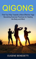 Qigong: Find Your Way Towards a More Effective Yoga (Nourshing Exercise Practices for Healing the Body and Mind) - Paperback