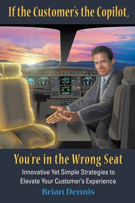 If the Customer's the Copilot, You're in the Wrong Seat: Innovative Yet Simple Strategies to Elevate Your Customer's Experience - Paperback