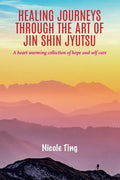 Healing Journeys Through The Art of Jin Shin Jyutsu: A heart warming collection of Hope and Self Care - Paperback
